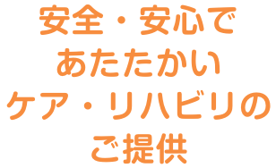 安全・安心であたたかいケア・リハビリのご提供